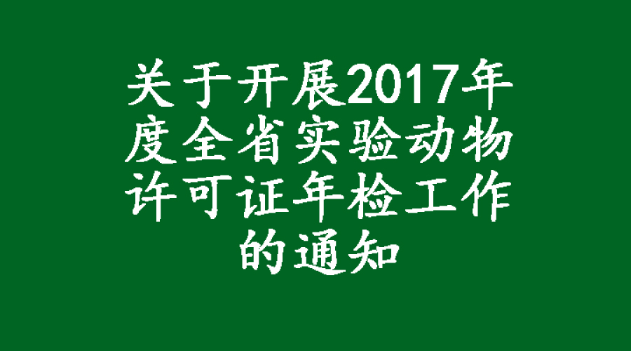 關(guān)于開展2017年度全省實驗動物許可證年檢工作的通知
